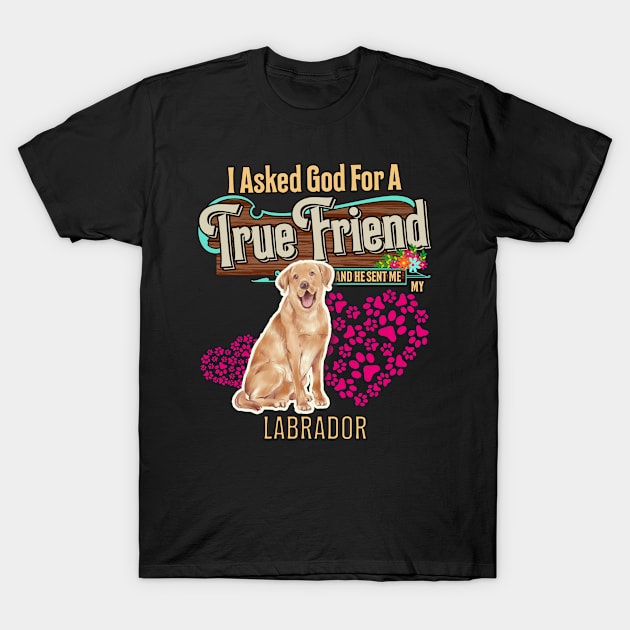 Labrador Gifts - I Asked God For A Friend And He Sent Me My Labrador.  Gifts For Labrador Moms, Dads & Owners T-Shirt by StudioElla